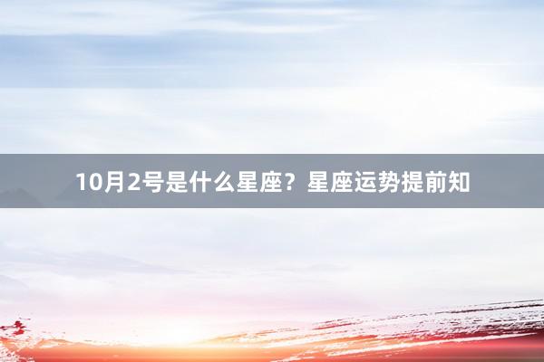 10月2号是什么星座？星座运势提前知