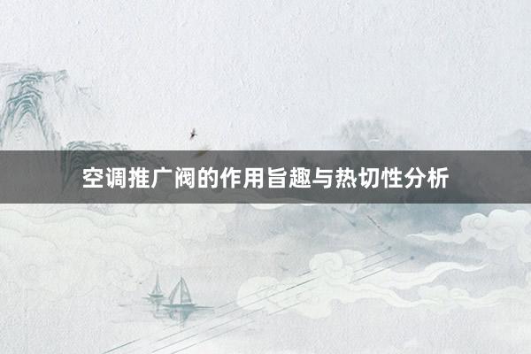 空调推广阀的作用旨趣与热切性分析