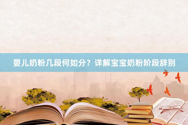 婴儿奶粉几段何如分？详解宝宝奶粉阶段辞别