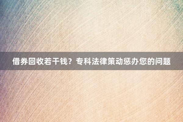 借券回收若干钱？专科法律策动惩办您的问题